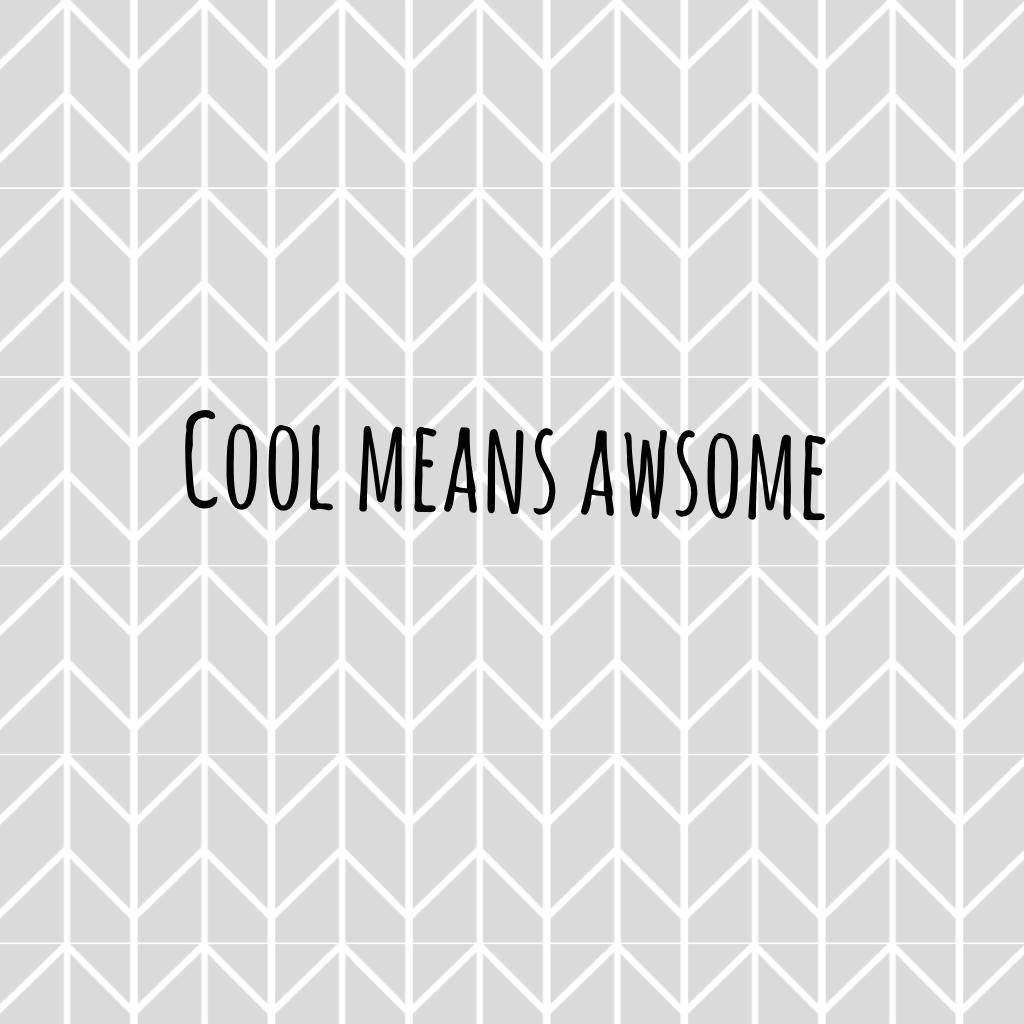 Cool means awsome