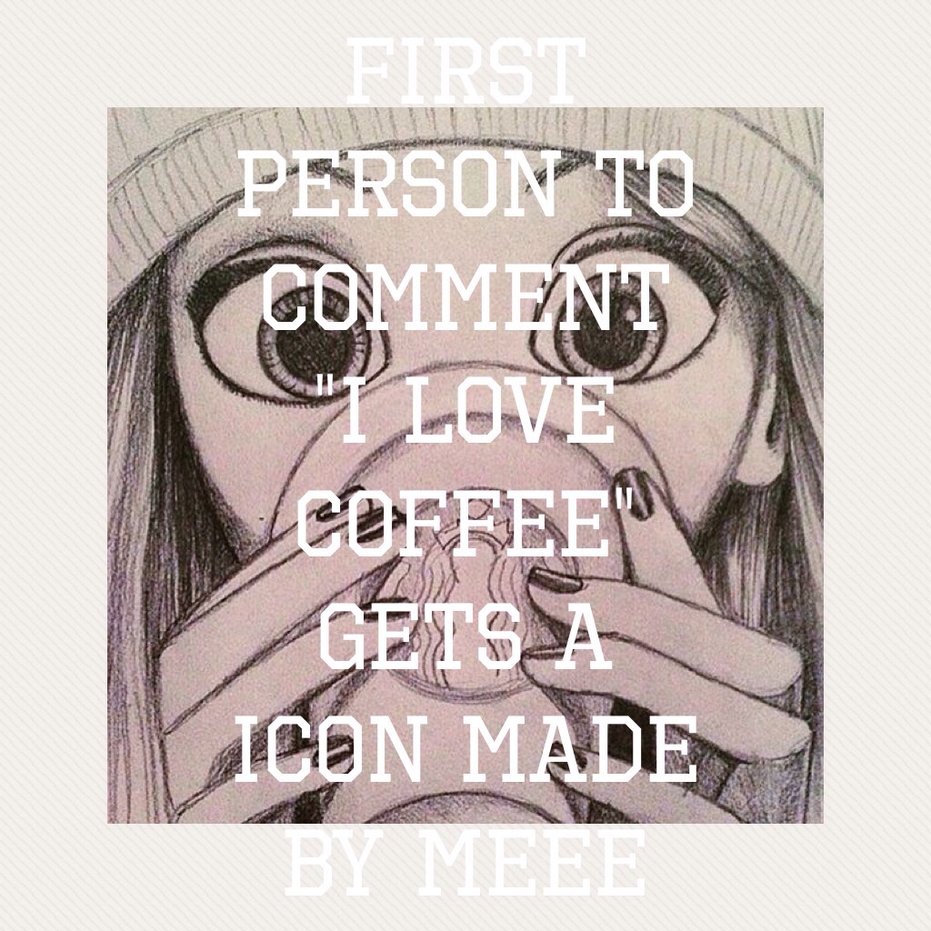 First Person to Comment "I love coffee"
Gets a icon made by meee