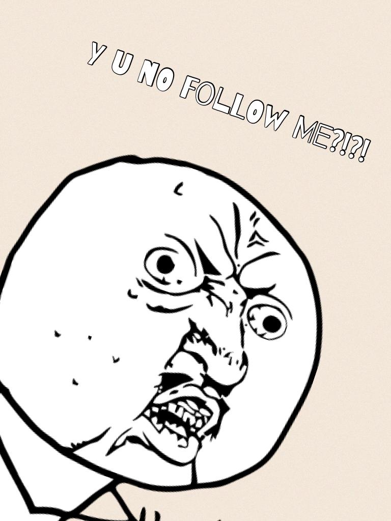 Y u no follow me?!?!