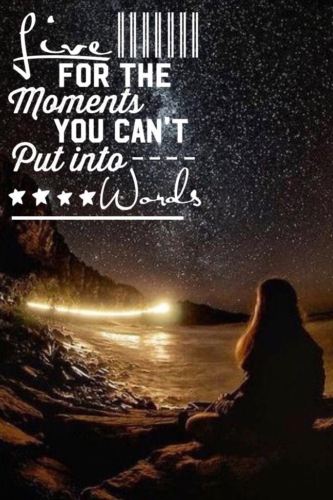 ~tap~
"Live For The Moments You Can't Put Into Words"