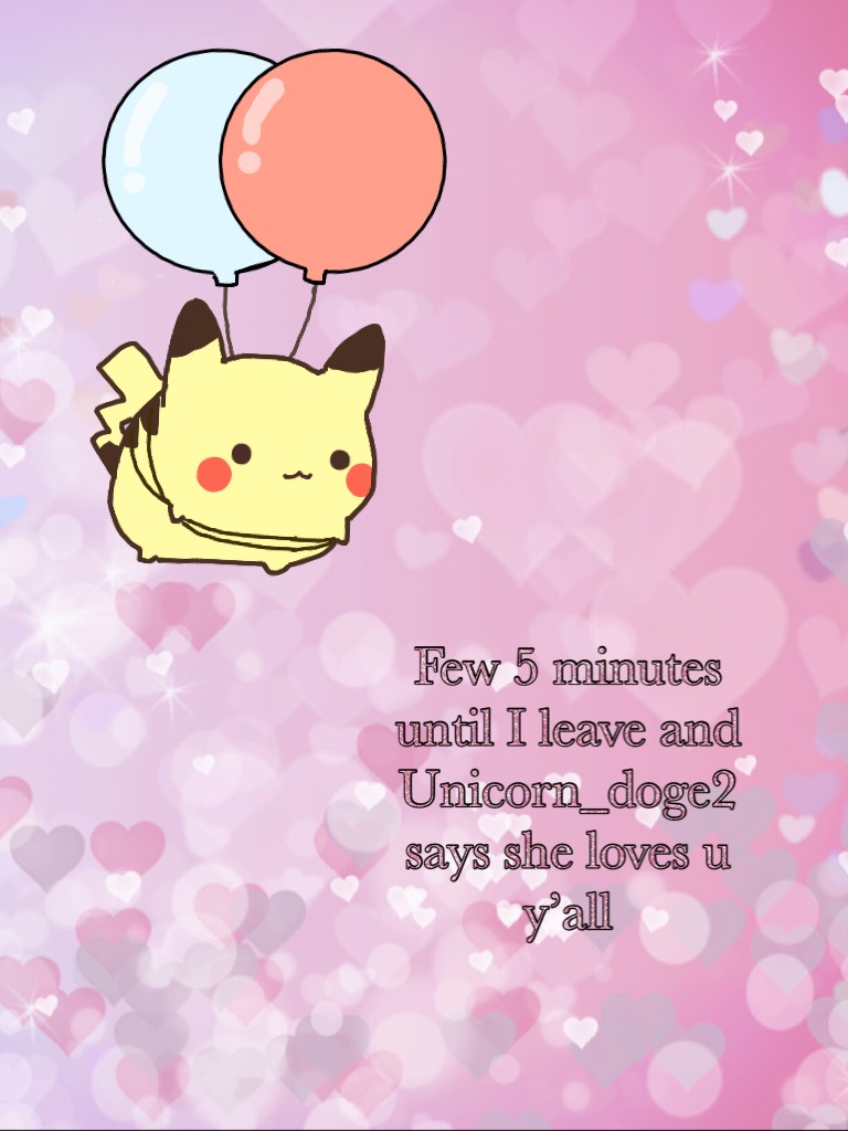 One hour until I leave and Unicorn_doge2 says she loves u y’all 