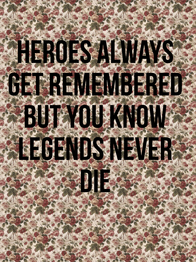 Heroes always get remembered but you know legends never die 