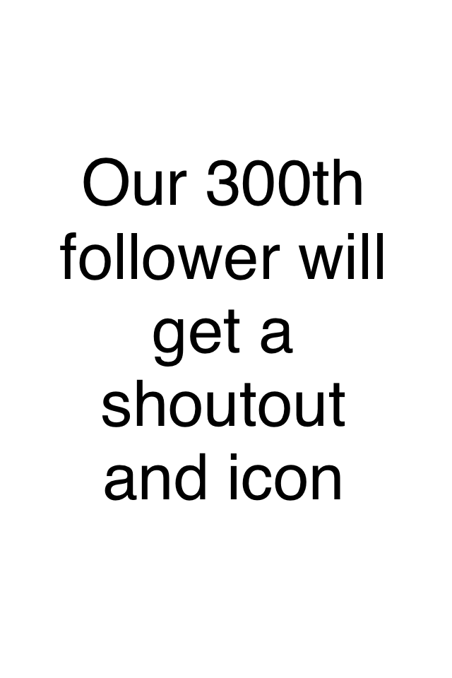 Our 300th follower will get a shoutout and icon