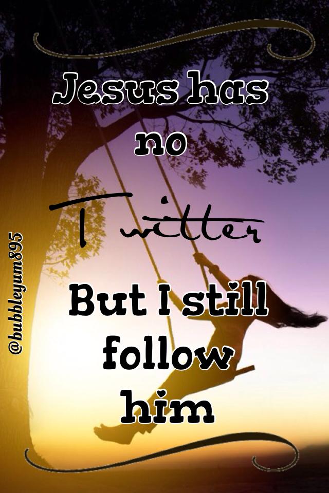 Jesus has no Twitter but I still follow him//bubbleyum895