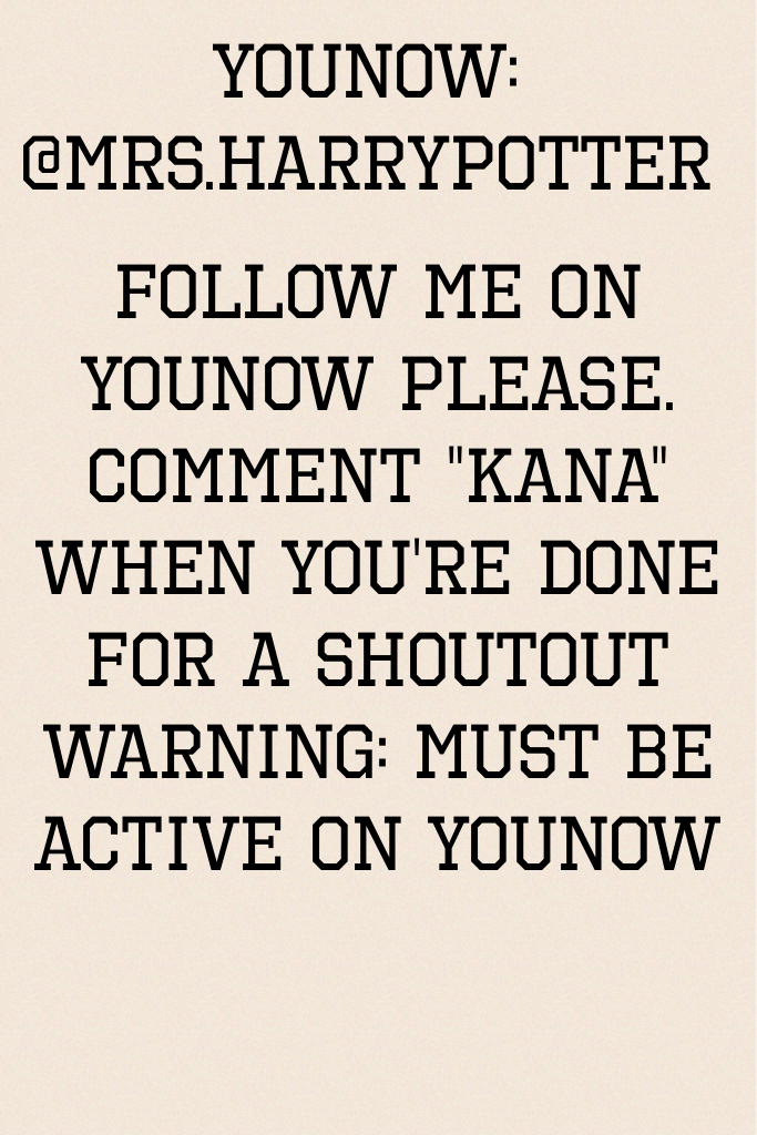 Follow me on younow please. Comment "kana" when you're done for a shoutout
Warning: must be active on younow