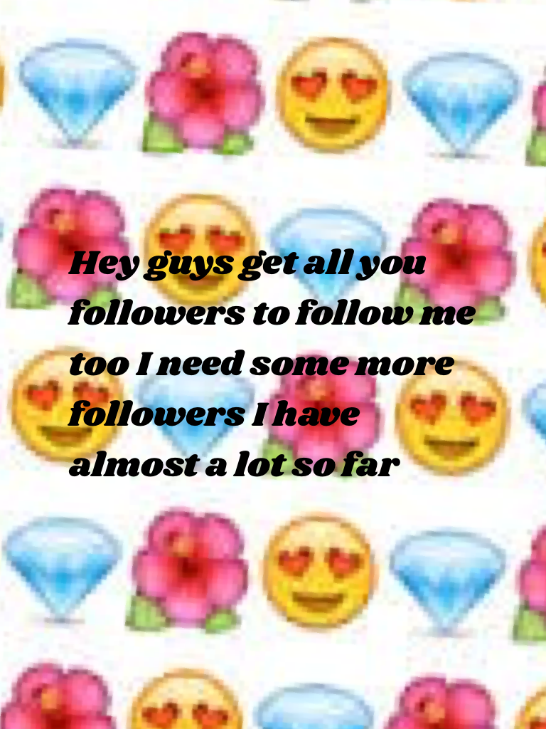 Hey guys get all you followers to follow me too I need some more followers I have almost a lot so far .😊🙃