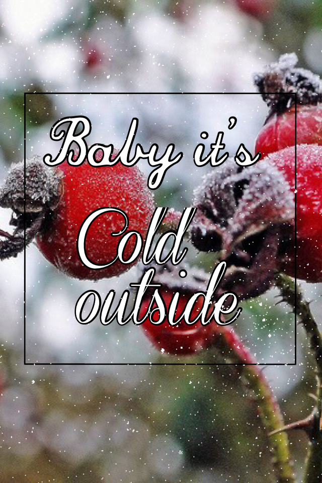 -Baby it's cold outside-