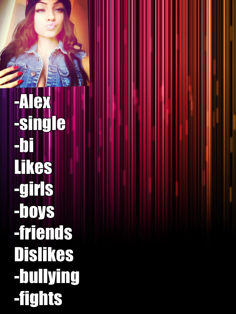 Alex the girl bio
-Alex
-single
-bi
Likes
-girls 
-boys
-friends 
Dislikes 
-bullying 
-fights 
