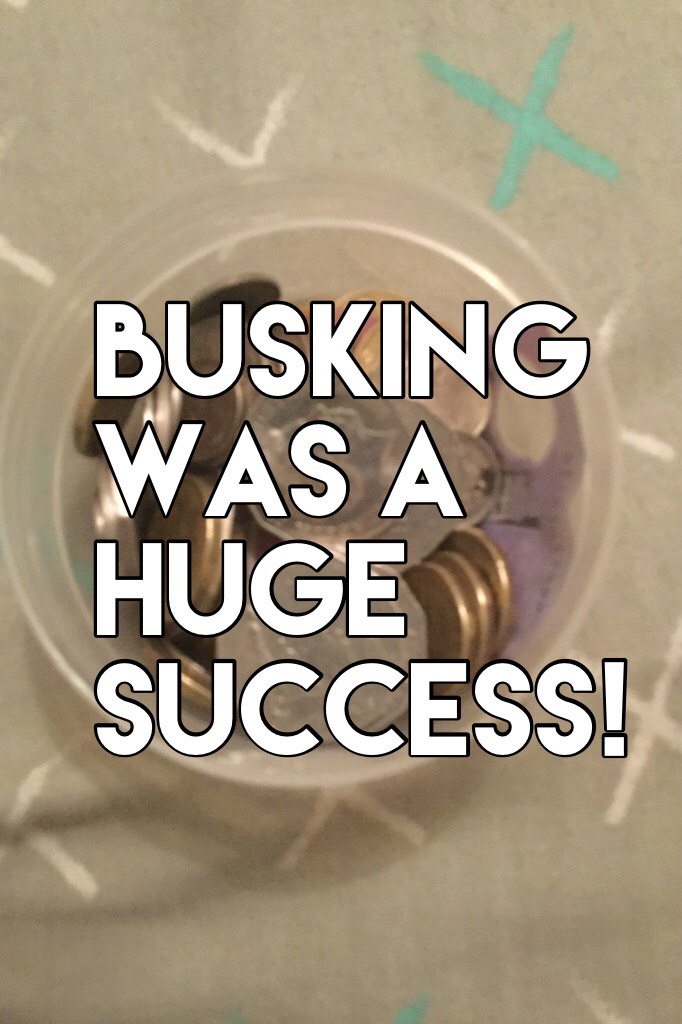 Busking was a huge success! I earned just shy of $30