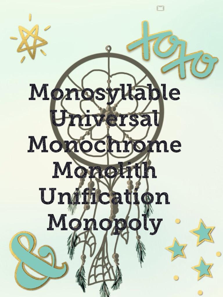Monosyllable
Universal
Monochrome
Monolith
Unification
Monopoly