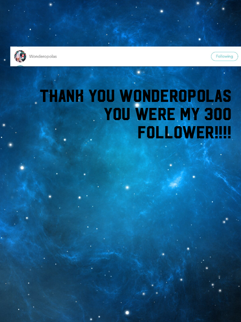 Thank you Wonderopolas you were my 300 follower!!!!