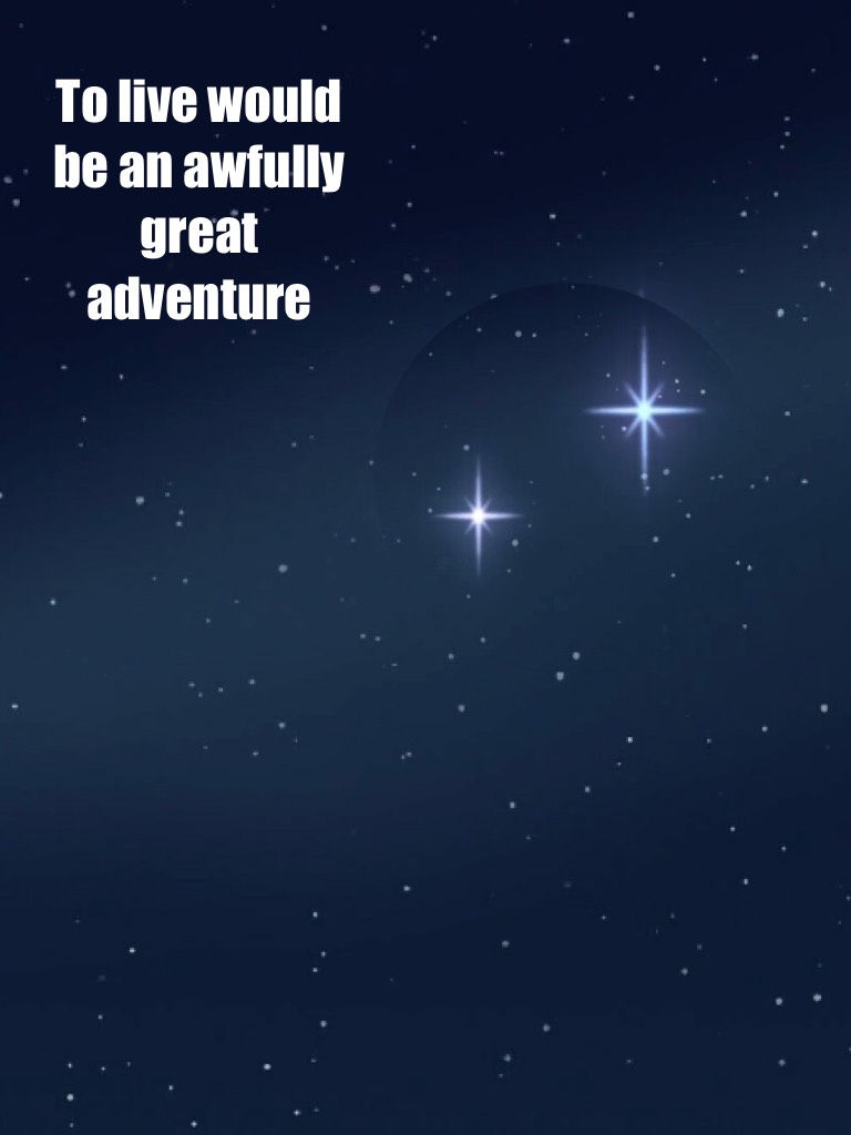 To live would be an awfully great adventure 