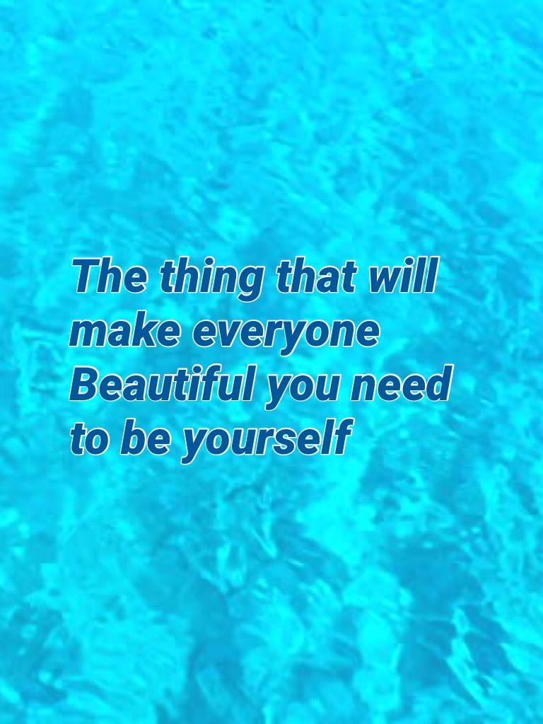 The thing that will make everyone Beautiful you need to be yourself 