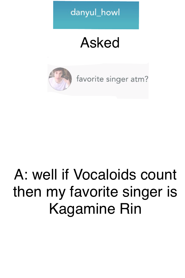 A: well if Vocaloids count then my favorite singer is Kagamine Rin