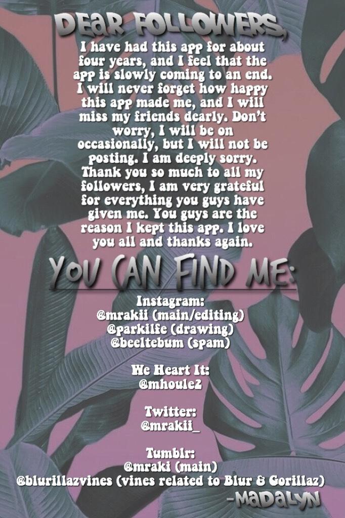 goodbye.💝
Will I be back? I’m not sure. I am truly grateful for everything that has happened in the past four years. I love you all so much. I’ll talk to you guys later. <3
-madalyn (@mhoule2 on PicCollage)