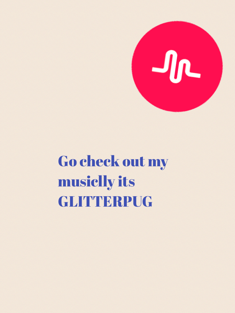 Go check out my musiclly its GLITTERPUG 