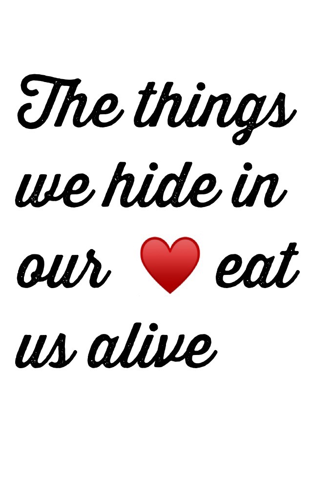 The things we hide in our  ♥️ eat us alive 