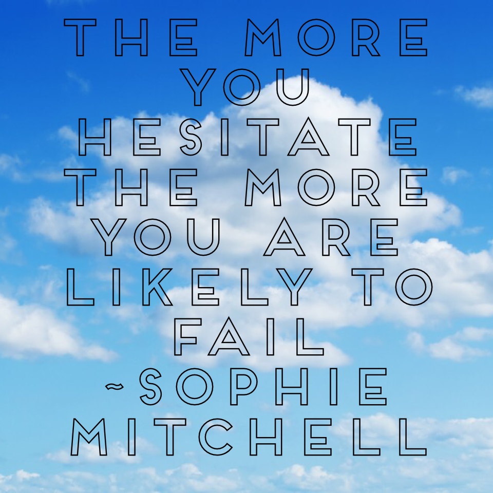 The more you hesitate the more you are likely to fail
~Sophie Mitchell 