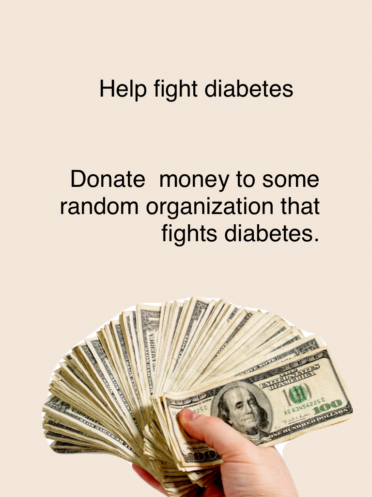 Donate  money to some random organization that fights diabetes.