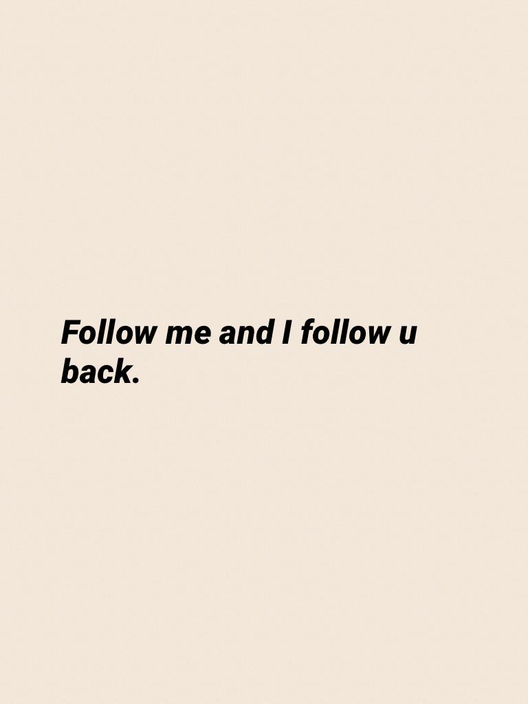 Follow me and I follow u back.