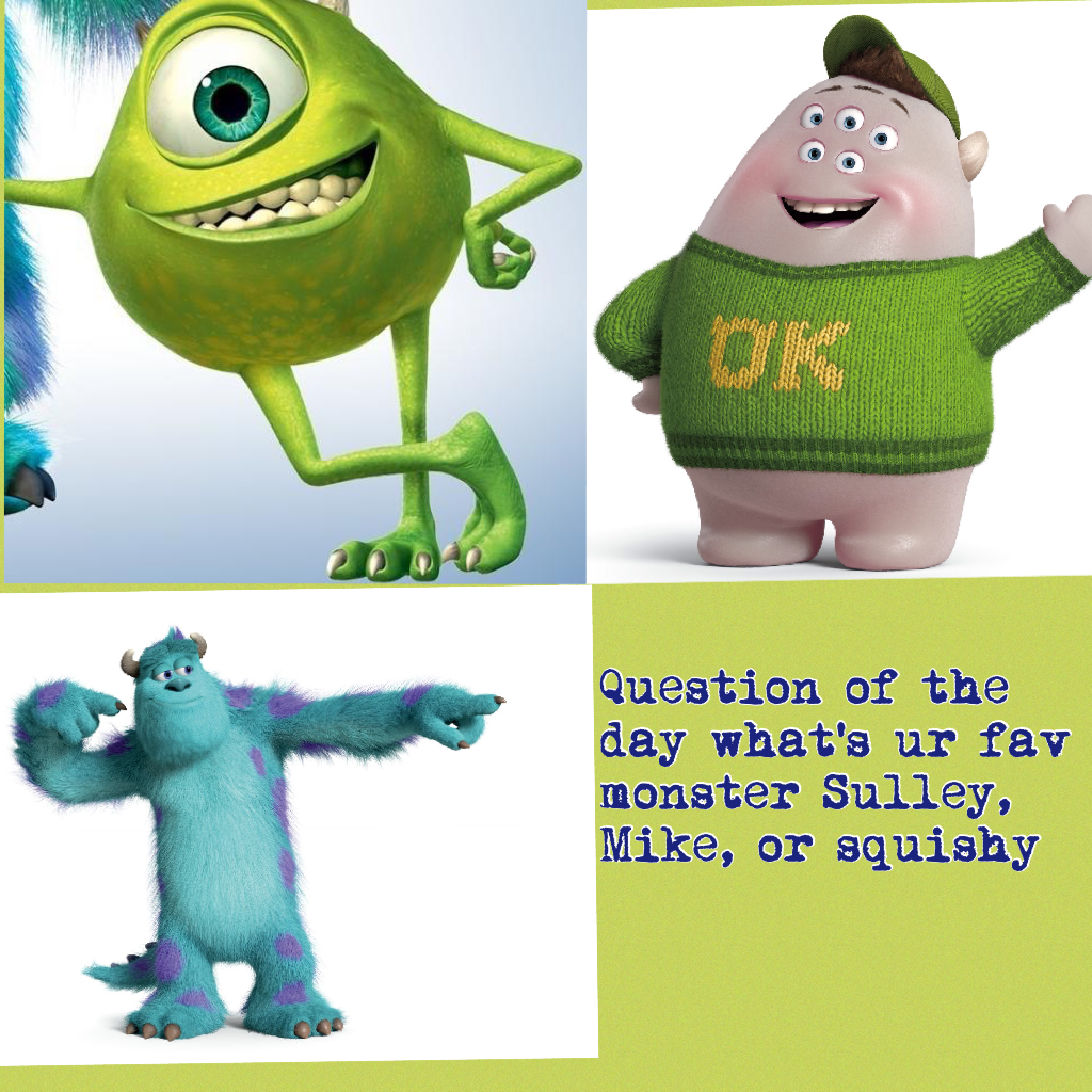 Question of the day what's ur fav monster Sulley, Mike, or squishy