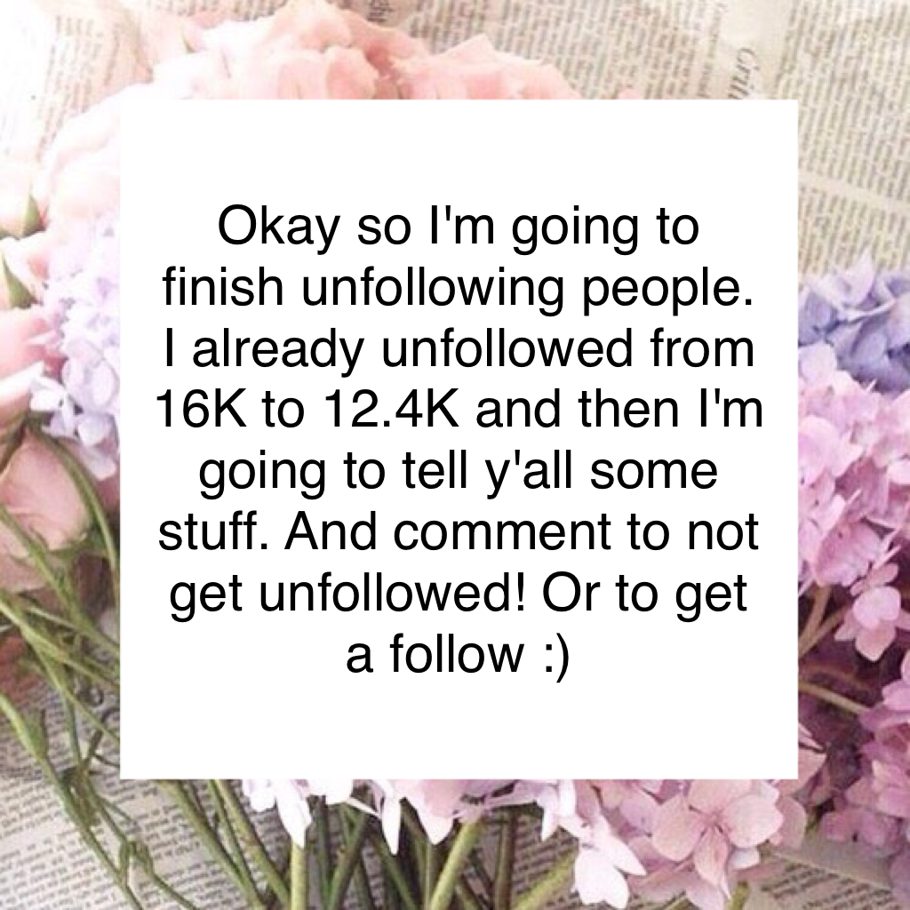 Okay so I'm going to finish unfollowing people. I already unfollowed from 16K to 12.4K and then I'm going to tell y'all some stuff. And comment to not get unfollowed! Or to get a follow :)