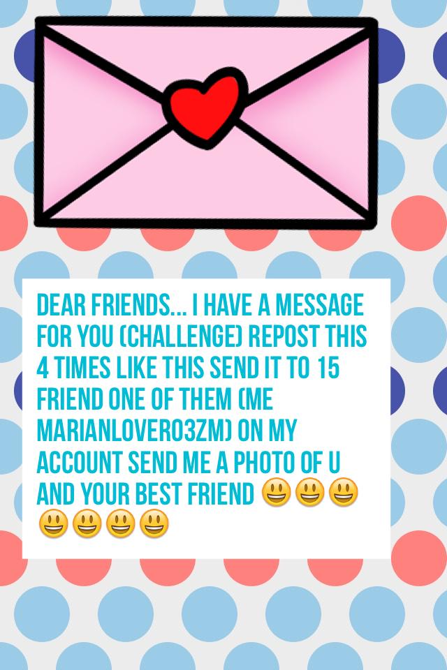 Dear friends... I have a message for you (challenge) repost this 4 times like this send it to 15 friend one of them (me Marianlover03zm) on my account send me a photo of u and your best friend 😃😃😃😃😃😃😃