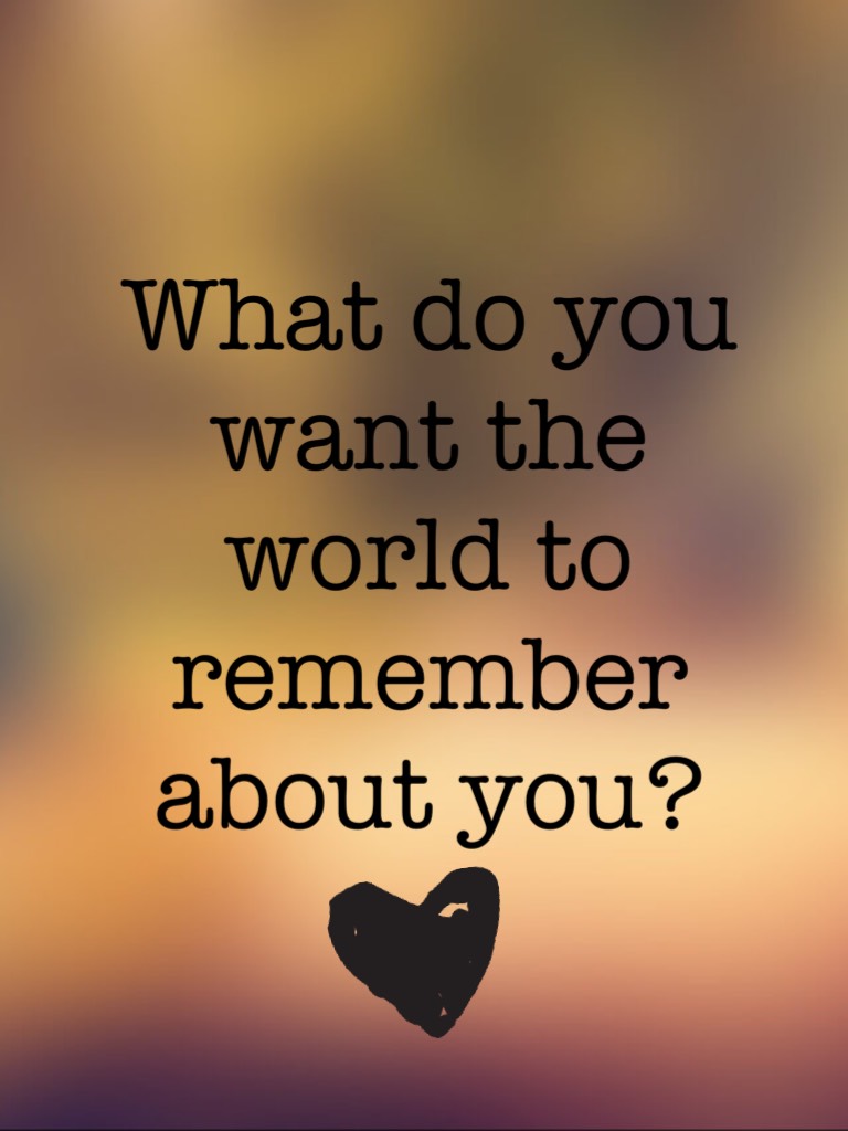 Comment below! Tell me what you want the world to remember! I will pick three I love and post your username for more followers!!! Thanks!!!