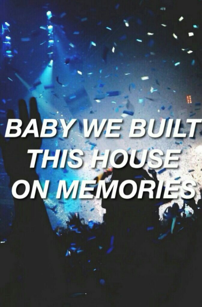 Baby we built this house on memories
