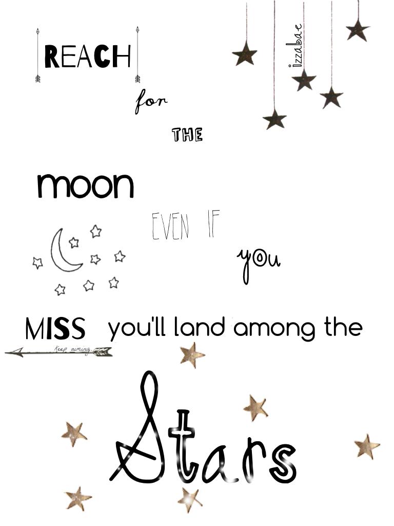 Reach for the moon even if you miss you'll land among the stars