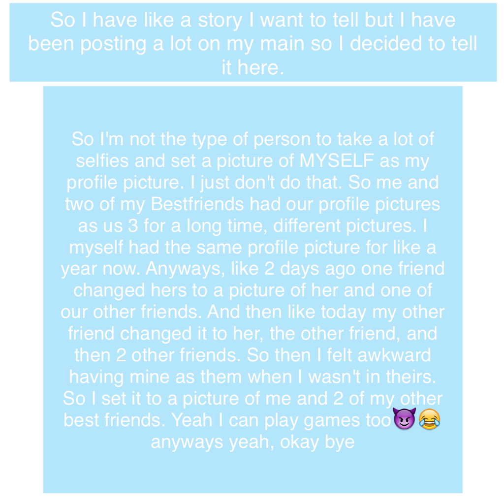 So I have like a story I want to tell but I have been posting a lot on my main so I decided to tell it here.