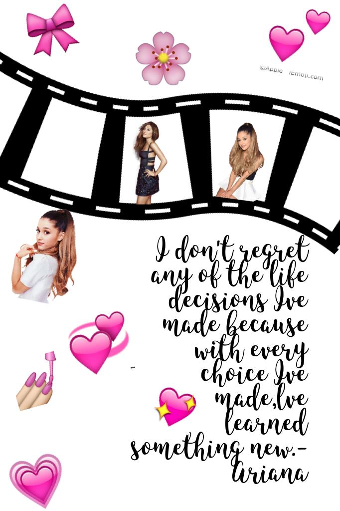 I don't regret any of the life decisions Ive made because with every choice Ive made,lve learned something new.-Ariana 