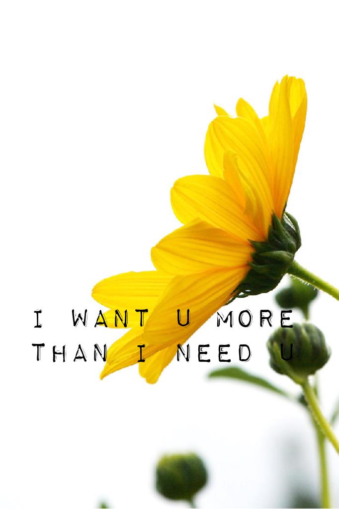I want I more than I need u 