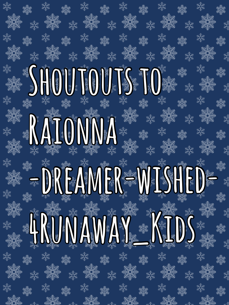 Shoutouts to 
Raionna
-dreamer-wished-
4Runaway_Kids CHECK THEM OUT,!