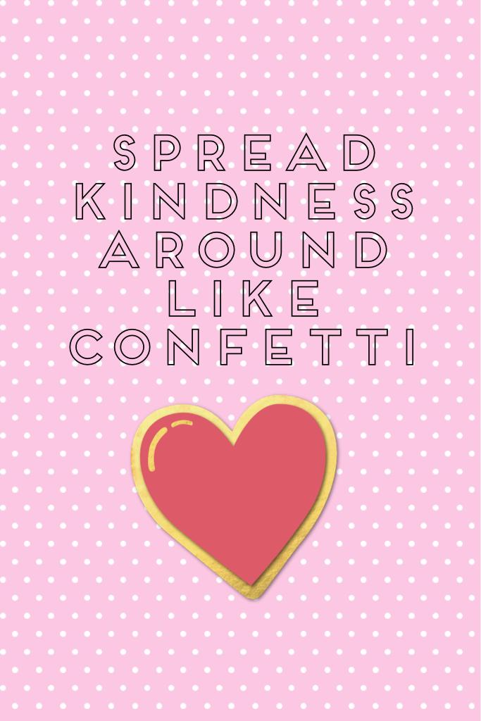 Spread kindness around like 
Confetti