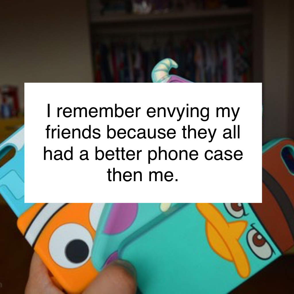 I remember envying my friends because they all had a better phone case then me. 