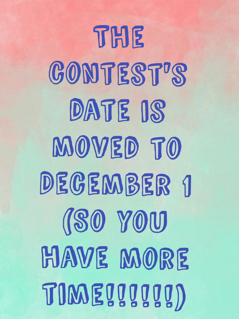 The contest's date is moved to December 1 (So you have more time!!!!!!)