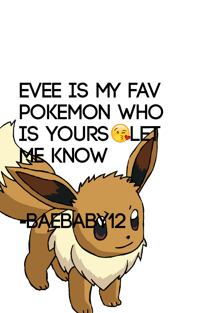 Evee is my fav Pokemon who is yours😘let me know


-Baebaby12 