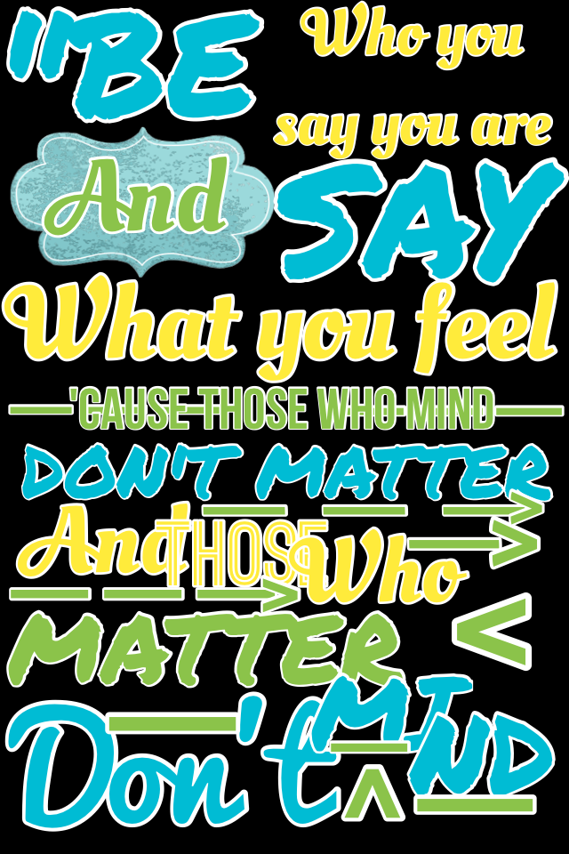 "be who you are and say what you feel 'cause those who mind dont matter and those who matter dont mind" -dr. Seuss