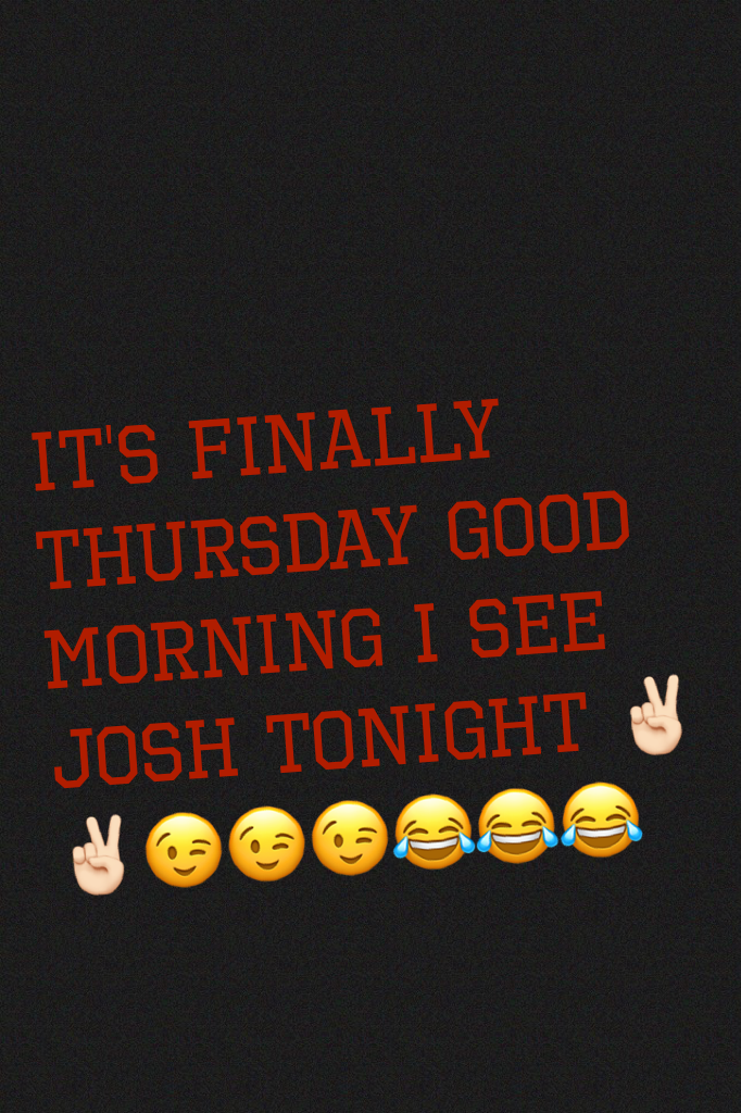 It's finally Thursday good morning I see Josh tonight ✌🏻️✌🏻️😉😉😉😂😂😂