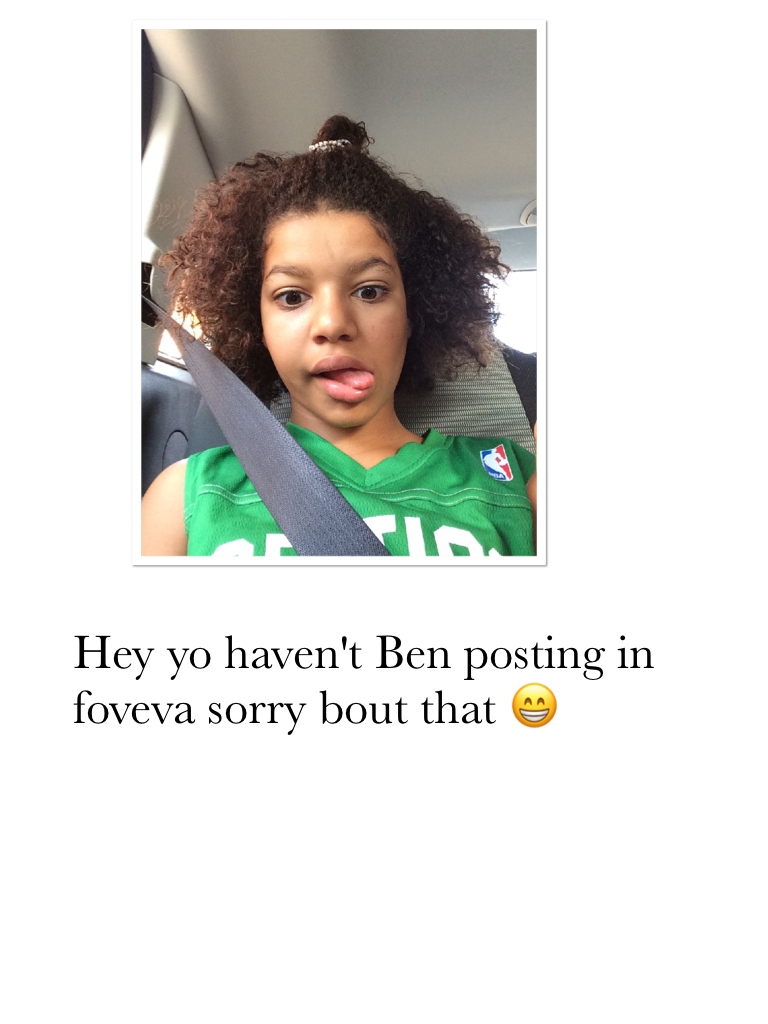 Hey yo haven't Ben posting in foveva sorry bout that 😁