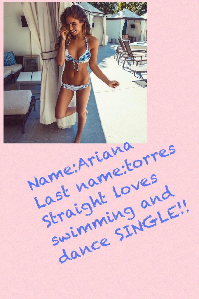 Name:Ariana 
Last name:torres 
Straight loves swimming and dance SINGLE!!