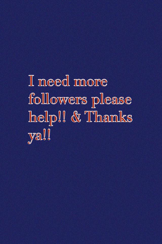 I need more followers please help!! & Thank** ya!!
