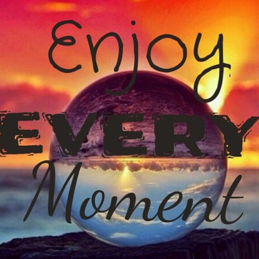 Enjoy 😊 every moment