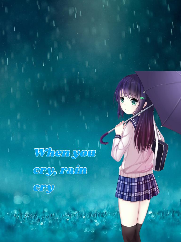 When you cry, rain cry
