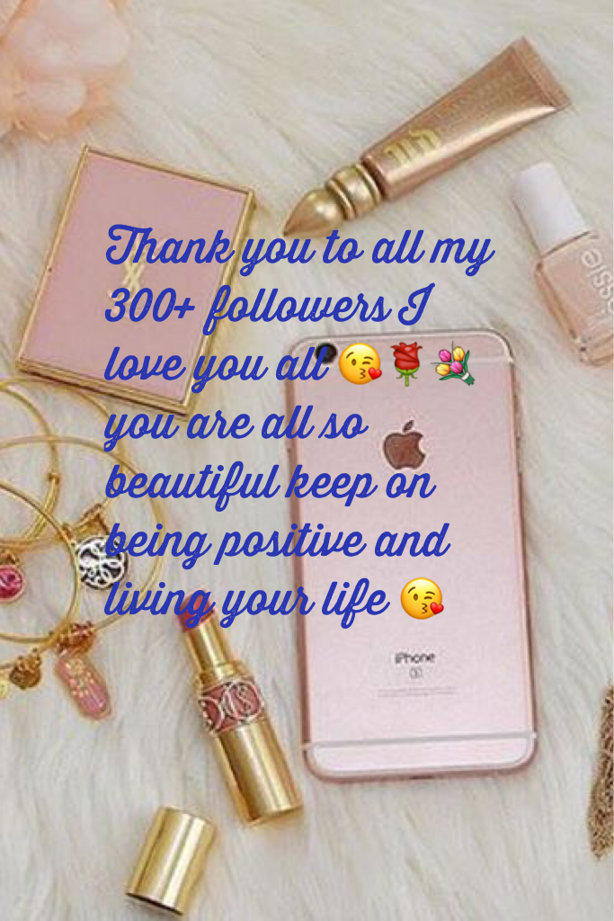 Thank you to all my 300+ followers I love you all 😘🌹💐 you are all so beautiful keep on being positive and living your life 😘