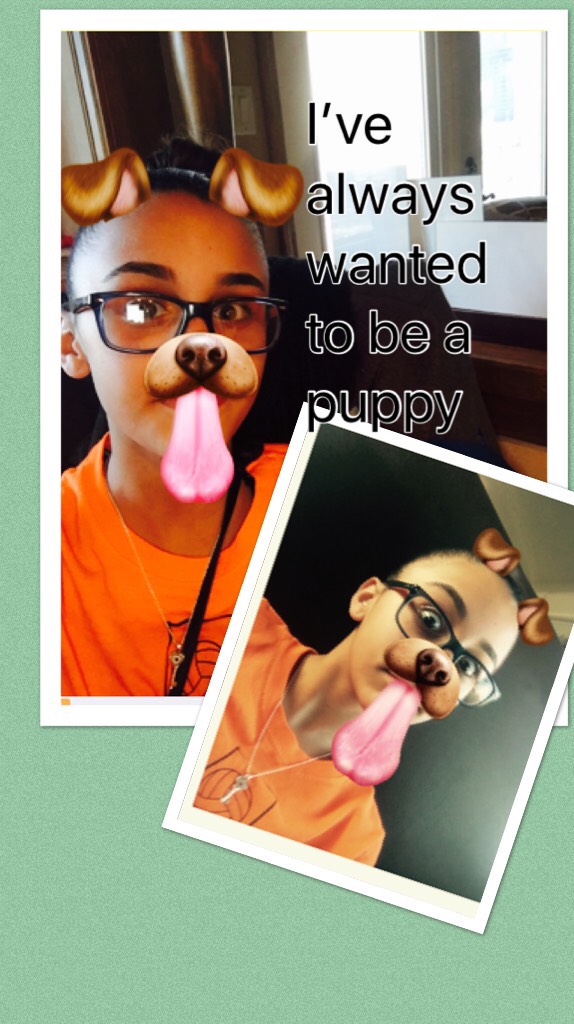 I’ve always wanted to be a puppy