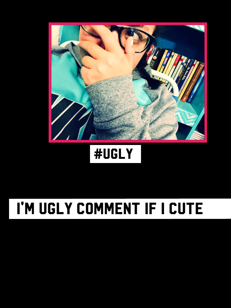  I'm Ugly comment if I cute 
