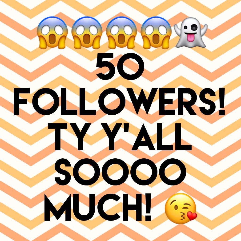 😱😱😱😱👻
50 followers! Ty y'all soooo much! 😘