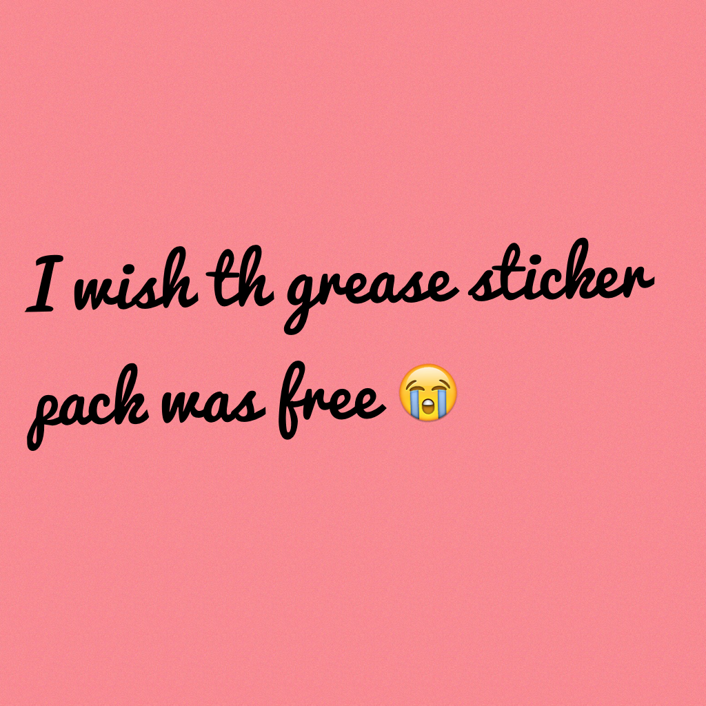 I wish th grease sticker pack was free 😭
